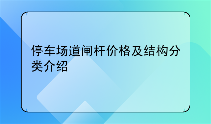 停车场道闸杆价格及结构分类介绍