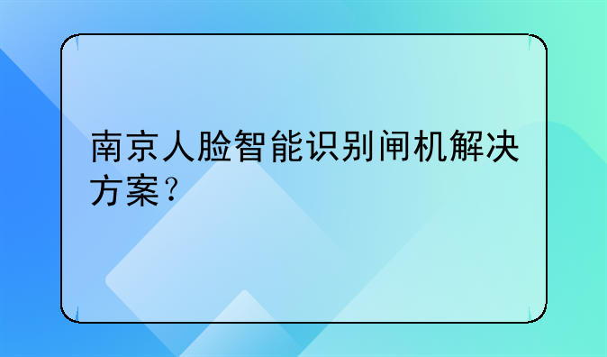 南京人脸智能识别闸机解决方案？