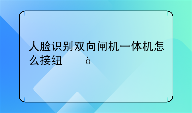 人脸识别双向闸机一体机怎么接线？