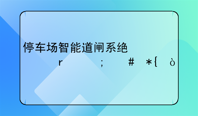 停车场智能道闸系统总死机怎么办？