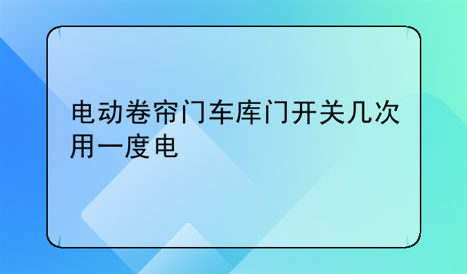 电动卷帘门车库门开关几次用一度电