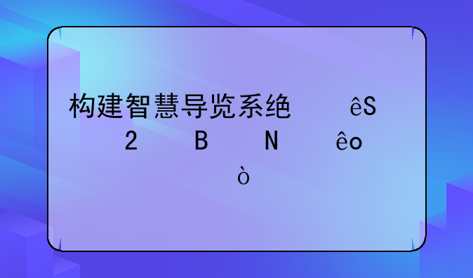 构建智慧导览系统应该包含哪些内容？