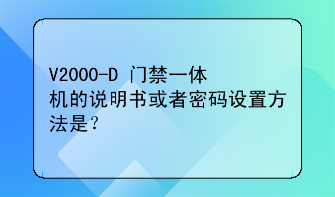 V2000-D 门禁一体机的说明书或者密码设置方法是？
