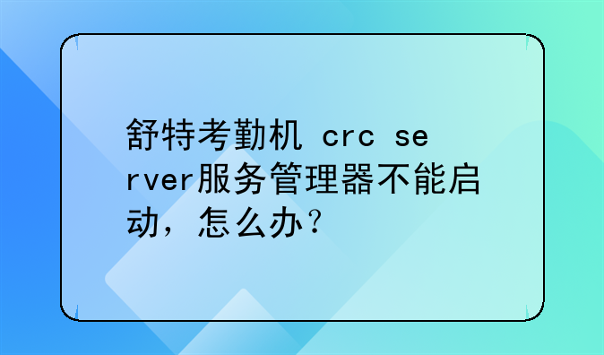 舒特考勤机 crc server服务管理器不能启动，怎么办？