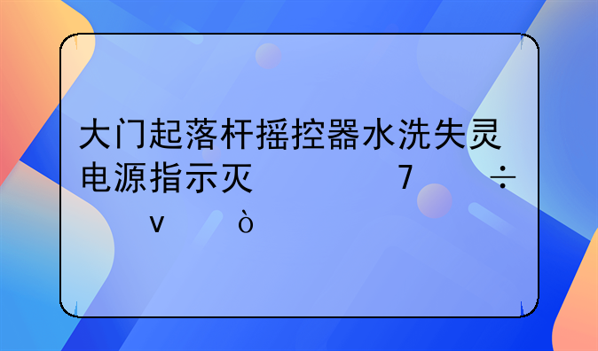 大门起落杆摇控器水洗失灵电源指示灯亮不能起杆？