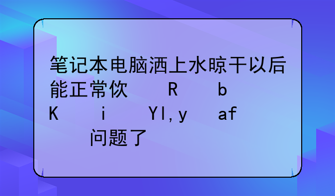 笔记本电脑洒上水晾干以后能正常使用是不是就是没问题了啊