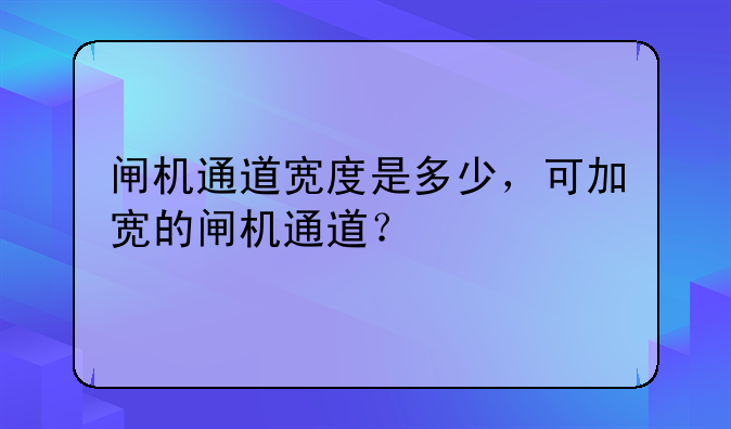 闸机通道宽度是多少，可加宽的闸机通道？