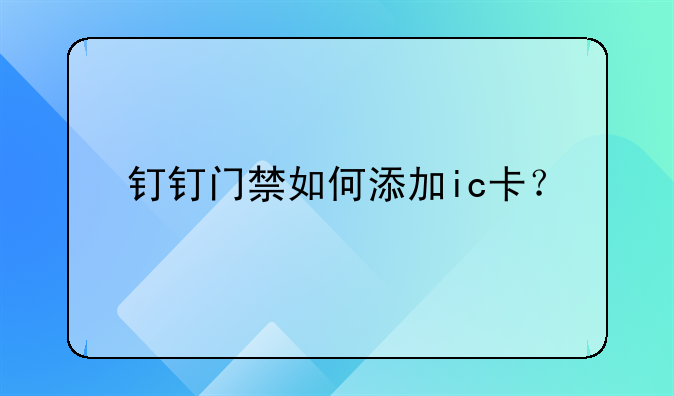 钉钉门禁如何添加ic卡？