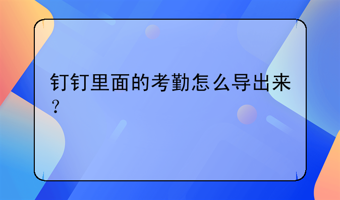 钉钉里面的考勤怎么导出来？