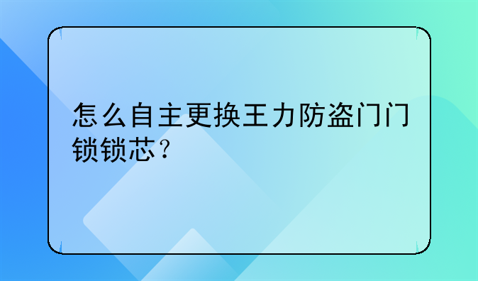 怎么自主更换王力防盗门门锁锁芯？