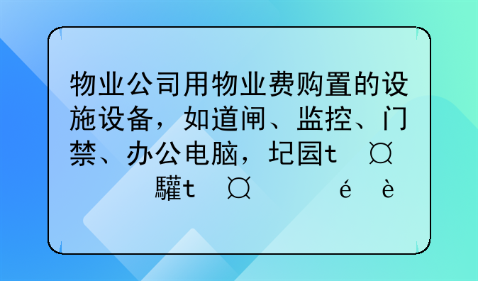 物业公司用物业费购置的设施设备，如道闸、监控、门禁、办公电脑，在物业入不敷出的情况下，能撤走吗？